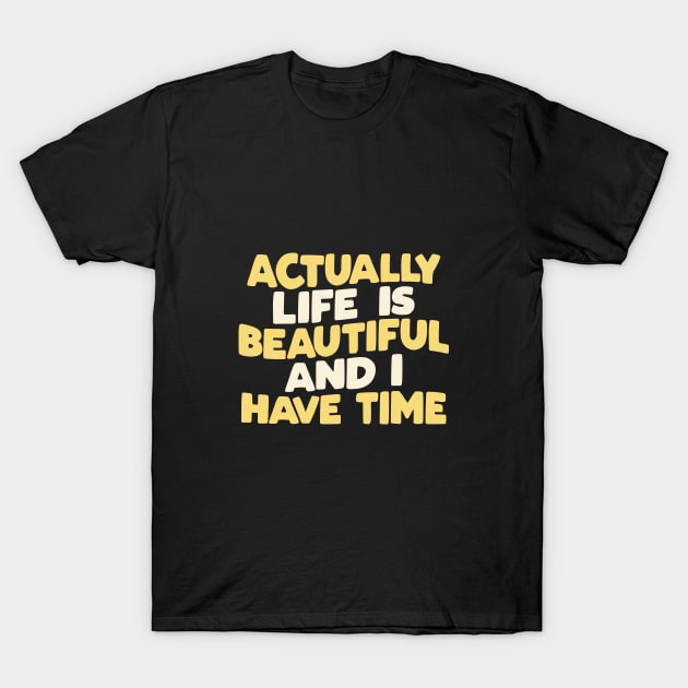 Actually Life is Beautiful and I Have Time by The Motivated Type in Green Yellow and White T-Shirt by MotivatedType